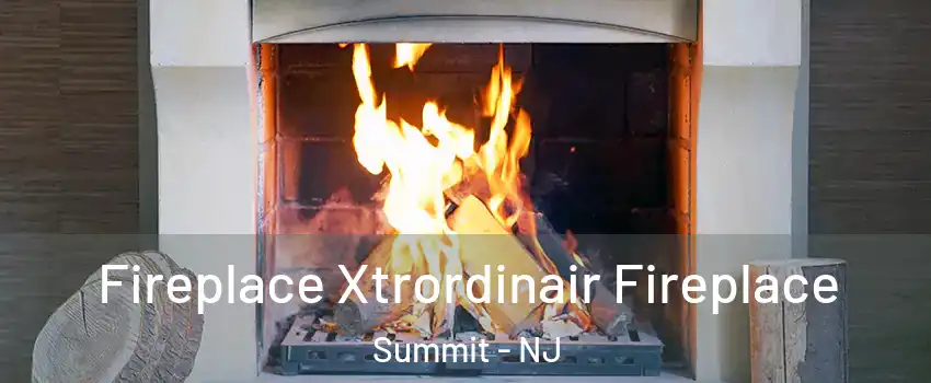  Fireplace Xtrordinair Fireplace Summit - NJ