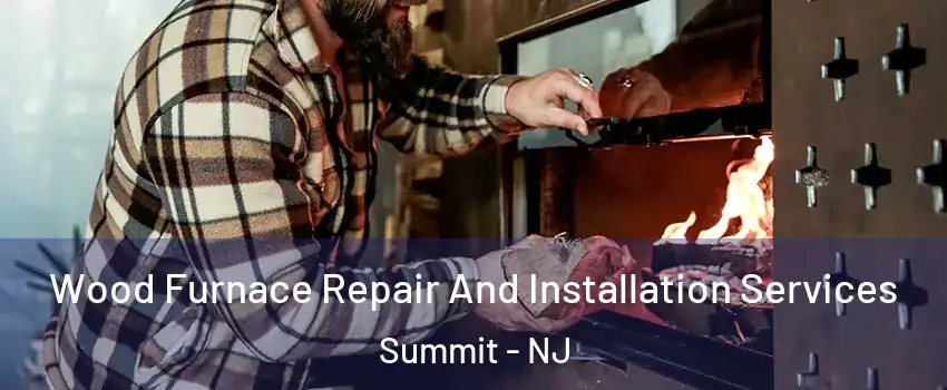  Wood Furnace Repair And Installation Services Summit - NJ